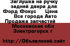 Заглушка на ручку задней двери для Форд Фокус 2 › Цена ­ 200 - Все города Авто » Продажа запчастей   . Московская обл.,Электрогорск г.